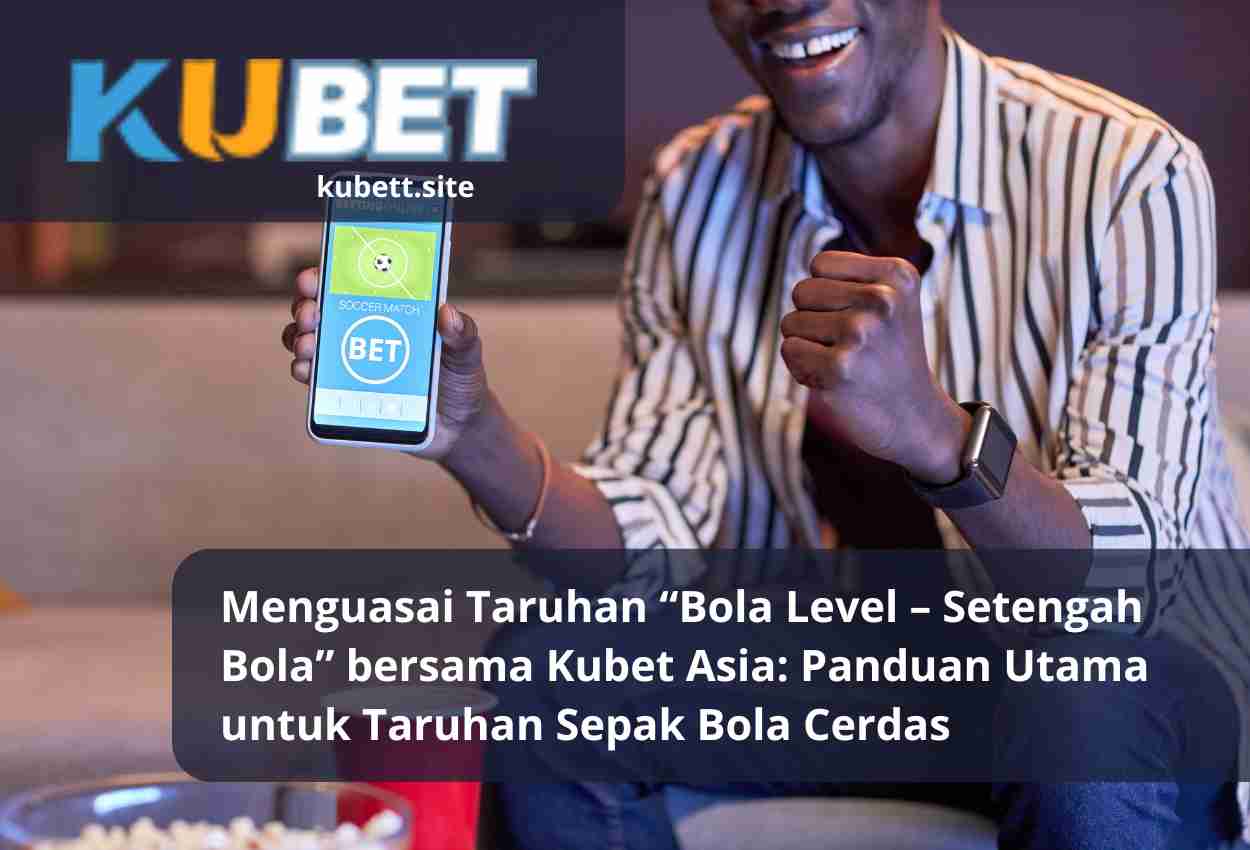 Menguasai Taruhan “Bola Level – Setengah Bola” bersama Kubet Asia Panduan Utama untuk Taruhan Sepak Bola Cerdas