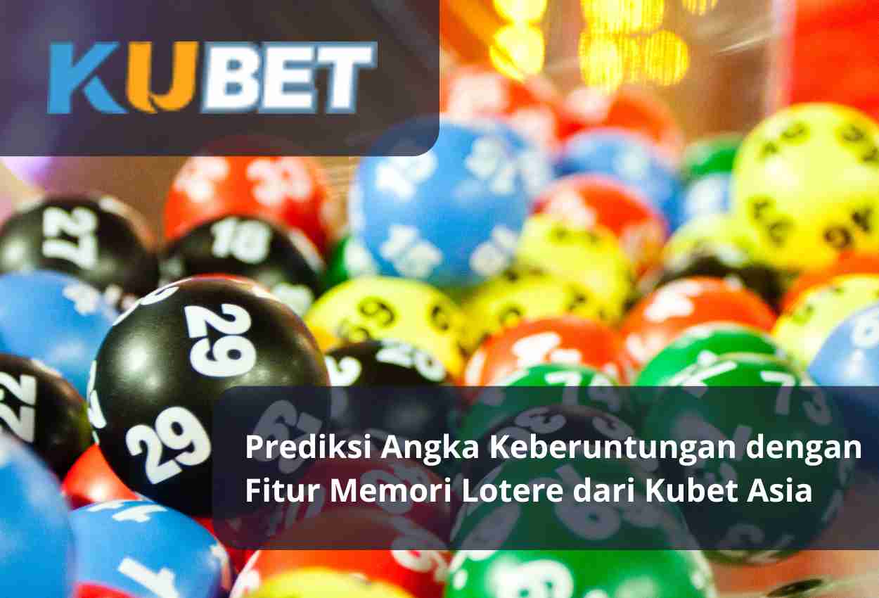 Prediksi Angka Keberuntungan dengan Fitur Memori Lotere dari Kubet Asia