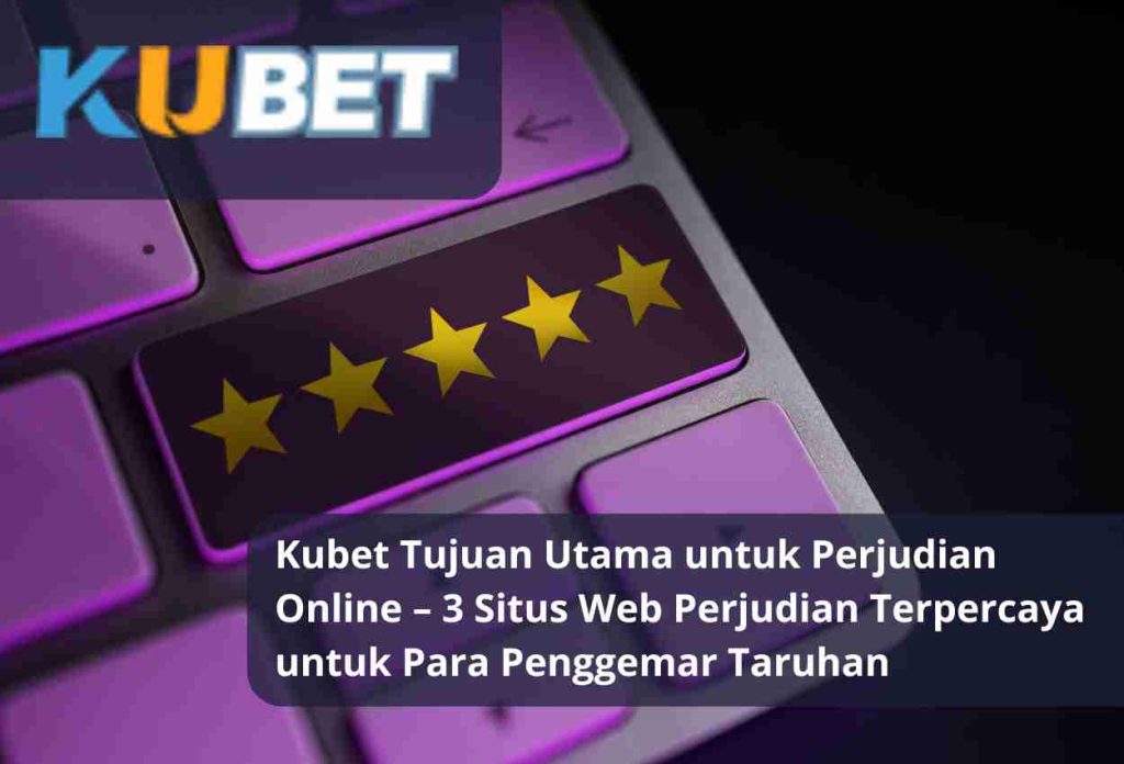 Kubet Tujuan Utama untuk Perjudian Online – 3 Situs Web Perjudian Terpercaya untuk Para Penggemar Taruhan